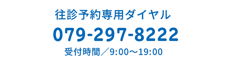 往診専用ダイヤル　079-297-8222　受付時間／9:00〜19:00